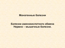 Моногенные болезни
Болезни аминокислотного обмена
Нервно – мышечные болезни