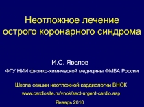 Неотложное лечение
острого коронарного синдрома
Январь 2010
И.С. Явелов
Школа