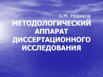 А.М. Новиков МЕТОДОЛОГИЧЕСКИЙ АППАРАТ ДИССЕРТАЦИОННОГО ИССЛЕДОВАНИЯ