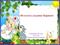 Губанищева Полина
2 Б класс
Кингисеппская Гимназия
В гости к дедушке Корнею