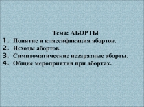 Тема: АБОРТЫ
Понятие и классификация абортов.
Исходы абортов.
Симптоматические