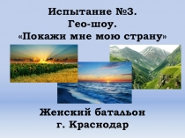 Испытание №3.
Гео-шоу.
Покажи мне мою страну
Женский батальон
г. Краснодар