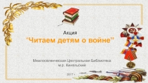 Акция
“ Читаем детям о войне”
Межпоселенческая Центральная Библиотека
м.р