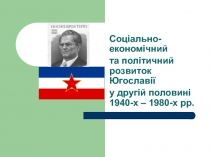 Соціально-економічний
та політичний розвиток Югославії
у другій половині 1940-х