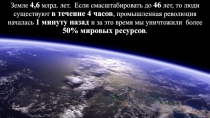 Земле 4,6 млрд. лет. Если смасштабировать до 46 лет, то люди существуют в