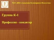 Группа К-1 Профессия - кондитер