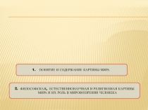 ПОНЯТИЕ И СОДЕРЖАНИЕ КАРТИНЫ МИРА
2. ФИЛОСОФСКАЯ, ЕСТЕСТВЕННОНАУЧНАЯ И