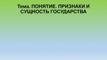 Тема. ПОНЯТИЕ. ПРИЗНАКИ И СУЩНОСТЬ ГОСУДАРСТВА