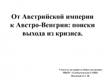 От Австрийской империи к Австро-Венгрии: поиски выхода из кризиса.
Учитель