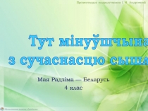 Мая Радзіма — Беларусь
4 клас
Тут мінуўшчына
з сучаснасцю сышліся
Прэзентацыя