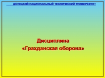 ДОНЕЦКИЙ НАЦИОНАЛЬНЫЙ ТЕХНИЧЕСКИЙ УНИВЕРСИТЕТ
Дисциплина
Грахданская оборона