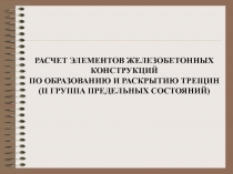 РАСЧЕТ ЭЛЕМЕНТОВ ЖЕЛЕЗОБЕТОННЫХ КОНСТРУКЦИЙ
ПО ОБРАЗОВАНИЮ И РАСКРЫТИЮ ТРЕЩИН
(