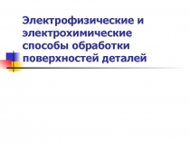 Электрофизические и электрохимические способы обработки поверхностей деталей