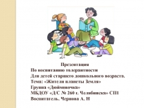 Презентация
По воспитанию толерантности
Для детей старшего дошкольного