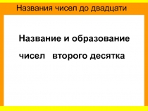 Название и образование
чисел
в торого десятка
Названия чисел до двадцати