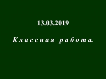 13.03.2019
К л а с с н а я р а б о т а