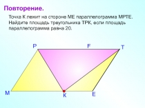 Е
Т
Р
Точка К лежит на стороне МЕ параллелограмма МРТЕ. Найдите площадь