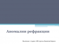 Аномалии рефракции
Выполнил: студент 456 группы Баженов Кирилл
