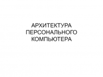 АРХИТЕКТУРА ПЕРСОНАЛЬНОГО КОМПЬЮТЕРА