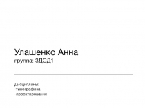 Улашенко Анна
группа: 3ДСД1
Дисциплины:
- типографика
-проектирование