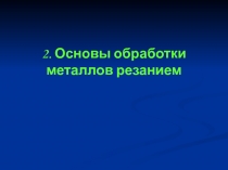 2. Основы обработки металлов резанием