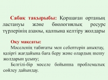 Сабақ тақырыбы: Қоршаған ортаның ластануы және биологиялық ресурс түрлерінің