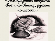 Мы призваны творить своё и по-своему, русское по-русски