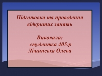 Підготовка та проведення відкритих занять Виконала: студентка 405гр Ліщинська