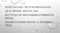 Поле пахать - не руками махать.
Делу время -потехе час.
Без труда не вытащишь и