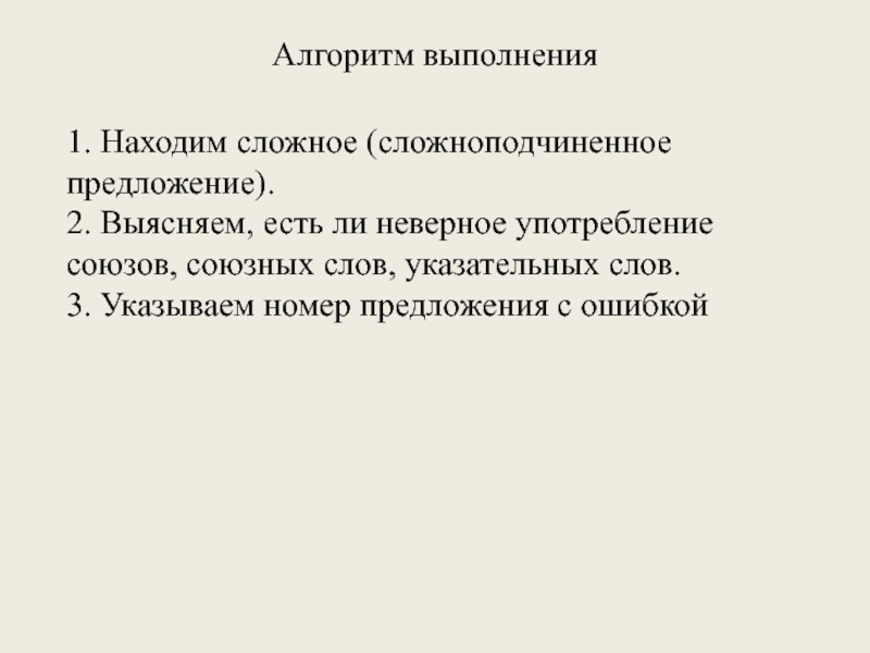 Алгоритм выполнения1. Находим сложное (сложноподчиненноепредложение).2. Выясняем, есть ли неверное употреблениесоюзов, союзных слов, указательных слов.3. Указываем номер предложения