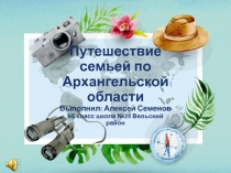 Путешествие семьей по Архангельской
области
Выполнил: Алексей Семенов
8б класс