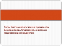 Лекция 2. Типы биотехнологических процессов. Биореакторы. Отделение, очистка и