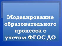 Моделирование образовательного процесса с учетом ФГОС ДО