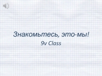 Знакомьтесь, это-мы!
9v Class