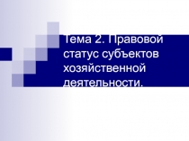 Тема 2. Правовой статус субъектов хозяйственной деятельности