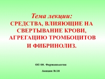 Тема лекции: СРЕДСТВА, ВЛИЯЮЩИЕ НА СВЕРТЫВАНИЕ КРОВИ, АГРЕГАЦИЮ ТРОМБОЦИТОВ И