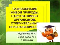 РАЗНООБРАЗИЕ ЖИВОЙ ПРИРОДЫ.
ЦАРСТВА ЖИВЫХ ОРГАНИЗМОВ.
ОТЛИЧИТЕЛЬНЫЕ ПРИЗНАКИ