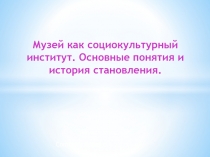 Музей как социокультурный институт. Основные понятия и история становления