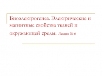 Биоэлектрогенез. Электрические и магнитные свойства тканей и окружающей среды