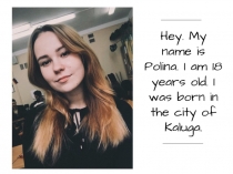 Hey. My name is Polina. I am 18 years old. I was born in the city of Kaluga