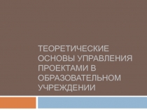 Теоретические основы УПрАВЛЕНИЯ ПРОЕКТАМИ в ОБРАЗОВАТЕЛЬНОМ УЧРЕЖДЕНИИ