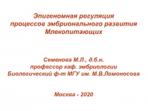 Эпигеномная регуляция
процессов эмбрионального развития
Млекопитающих
Семенова