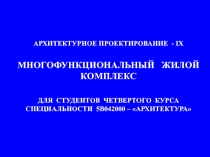 АРХИТЕКТУРНОЕ ПРОЕКТИРОВАНИЕ - IX
МНОГОФУНКЦИОНАЛЬНЫЙ ЖИЛОЙ КОМПЛЕКС
ДЛЯ