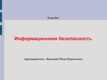 Тема №1 Информационная безопасность преподаватель: Фролова Юлия Борисовна