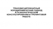 ТРАНСДИСЦИПЛИНАРНЫЙ ХОЛОДИНАМИЧЕСКИЙ ПОДХОД В ПСИХОЛОГИЧЕСКОМ КОНСУЛЬТИРОВАНИИ