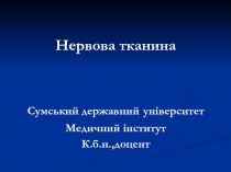 Нервова тканина
Сумський державний ун і верситет
Медичний інститут
К.б.н.,доцент