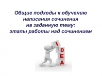 Общие подходы к обучению написания сочинения
на заданную тему:
этапы работы над