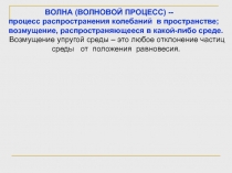 ВОЛНА (ВОЛНОВОЙ ПРОЦЕСС) --
процесс распространения колебаний в пространстве