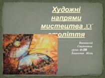 Художні напрями мистецтва XX століття
Виконала:
Студентка
групи Ф-28
Їжаченко