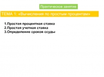 Практическое занятие
1.Простая процентная ставка
2.Простая учетная